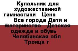 Купальник для художественной гимнастики › Цена ­ 20 000 - Все города Дети и материнство » Детская одежда и обувь   . Челябинская обл.,Троицк г.